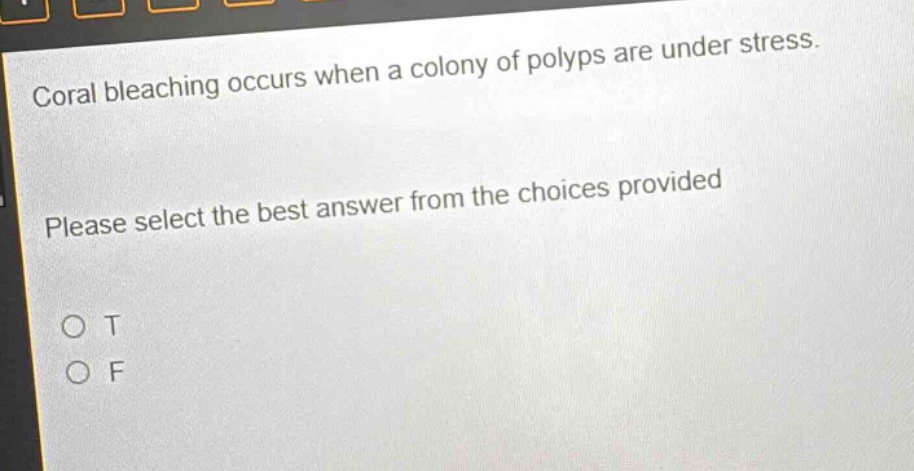 coral bleaching occurs when a colony of polyps are under stress. please select the best answer from the choices provided\no t\no f