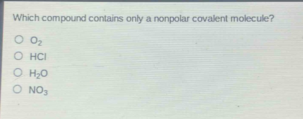 which compound contains only a nonpolar covalent molecule?\no o₂\no hci\no h₂o\no no₃