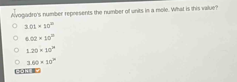 avogadros number represents the number of units in a mole. what is this value?\n3.01×10²³\n6.02×10²³\n1.20×10²⁴\n3.60×10²⁴\ndone