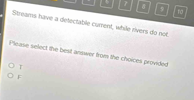 streams have a detectable current, while rivers do not. please select the best answer from the choices provided. o t o f