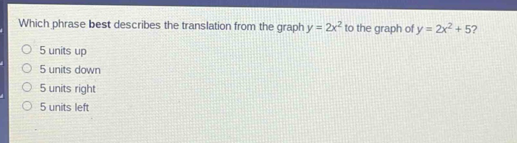 which phrase best describes the translation from the graph y = 2x² to the graph of y = 2x² + 5?\n5 units up\n5 units down\n5 units right\n5 units left