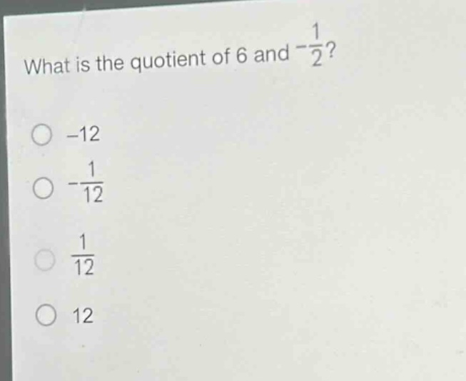 what is the quotient of 6 and $-\frac{1}{2}$?\n-12\n$-\frac{1}{12}$\n$\frac{1}{12}$\n12