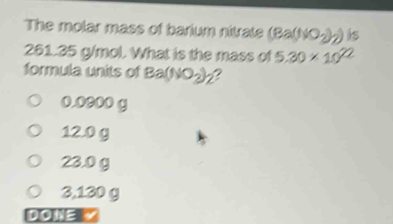 the molar mass of barium nitrate (ba(no₃)₂) is 261.35 g/mol. what is the mass of 5.30×10²² formula units of ba(no₃)₂?\n0.0900 g\n12.0 g\n23.0 g\n3,130 g\ndone