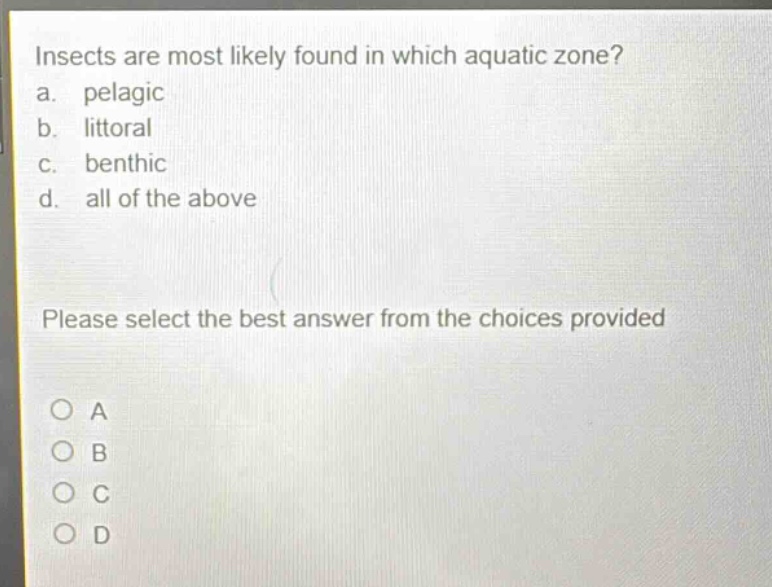 insects are most likely found in which aquatic zone?\na. pelagic\nb. littoral\nc. benthic\nd. all of the above\nplease select the best answer from the choices provided\no a\no b\no c\no d