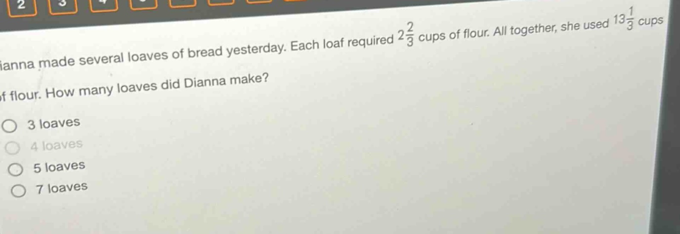 dianna made several loaves of bread yesterday. each loaf required $2\frac{2}{3}$ cups of flour. all together, she used $13\frac{1}{3}$ cups of flour. how many loaves did dianna make?\no 3 loaves\no 4 loaves\no 5 loaves\no 7 loaves