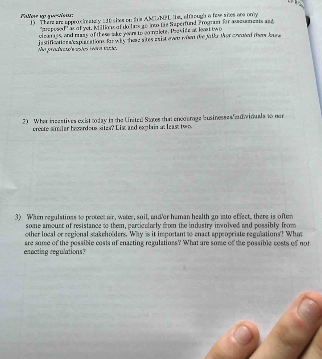 follow up questions: 1) there are approximately 130 sites on this aml/npl list, although a few sites are only “proposed” as of yet. millions of dollars go into the superfund program for assessments and cleanups, and many of these take years to complete. provide at least two justifications/explanations for why these sites exist even when the folks that created them knew the products/wastes were toxic. 2) what incentives exist today in the united states that encourage businesses/individuals to not create similar hazardous sites? list and explain at least two. 3) when regulations to protect air, water, soil, and/or human health go into effect, there is often some amount of resistance to them, particularly from the industry involved and possibly from other local or regional stakeholders. why is it important to enact appropriate regulations? what are some of the possible costs of enacting regulations? what are some of the possible costs of not enacting regulations?
