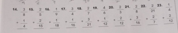 14. $\frac{3}{8}+\frac{1}{4}$ 15. $\frac{2}{5}+\frac{2}{15}$ 16. $\frac{1}{9}+\frac{1}{18}$ 17. $\frac{3}{4}+\frac{1}{16}$ 18. $\frac{2}{19}+\frac{3}{21}$ 19. $\frac{4}{6}+\frac{1}{12}$ 20. $\frac{2}{3}+\frac{2}{12}$ 21. $\frac{2}{8}+\frac{3}{16}$ 22. $\frac{2}{21}+\frac{2}{7}$ 23. $\frac{1}{4}+\frac{2}{12}$