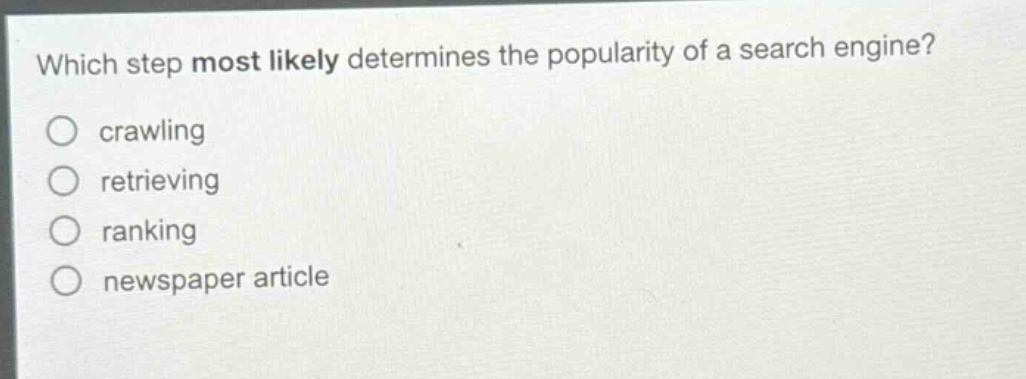 which step most likely determines the popularity of a search engine?\n○ crawling\n○ retrieving\n○ ranking\n○ newspaper article