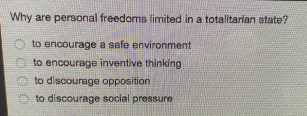 why are personal freedoms limited in a totalitarian state?\n to encourage a safe environment\n to encourage inventive thinking\n to discourage opposition\n to discourage social pressure