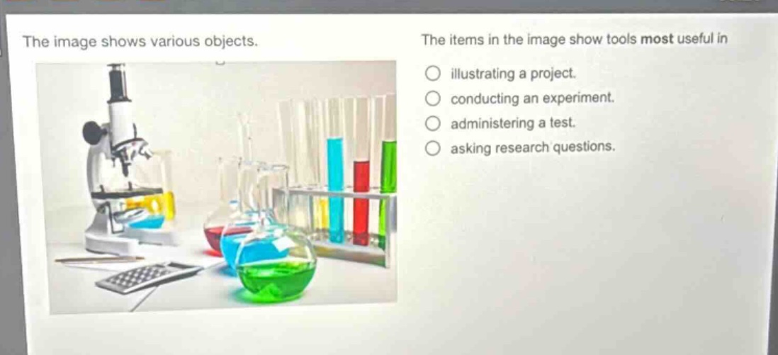 the image shows various objects. the items in the image show tools most useful in illustrating a project. conducting an experiment. administering a test. asking research questions.