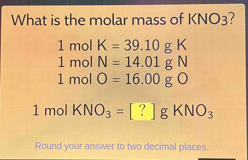 what is the molar mass of kno3?\n1 mol k = 39.10 g k\n1 mol n = 14.01 g n\n1 mol o = 16.00 g o\n1 mol kno3 = ? g kno3\nround your answer to two decimal places.