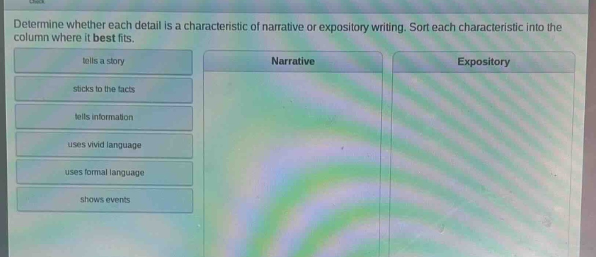 determine whether each detail is a characteristic of narrative or expository writing. sort each characteristic into the column where it best fits. tells a story sticks to the facts tells information uses vivid language uses formal language shows events narrative expository