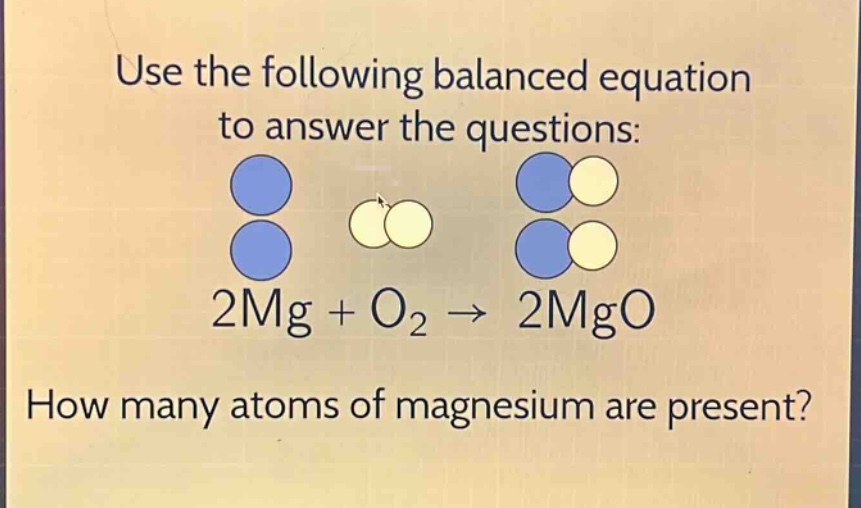 use the following balanced equation to answer the questions: 2mg + o₂ → 2mgo how many atoms of magnesium are present?