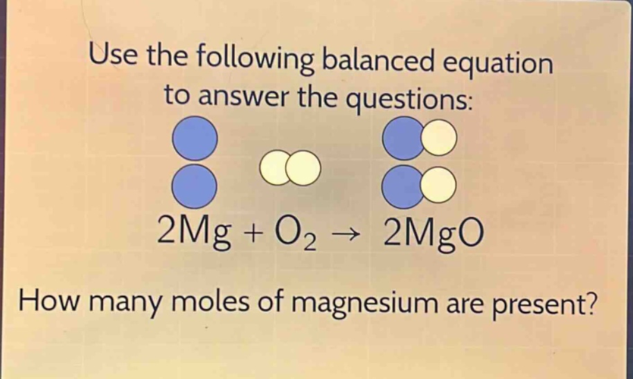 use the following balanced equation to answer the questions: 2mg + o₂ → 2mgo how many moles of magnesium are present?