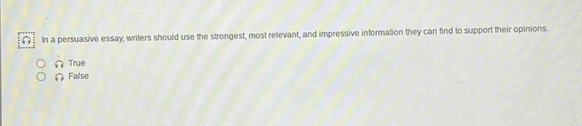 in a persuasive essay, writers should use the strongest, most relevant, and impressive information they can find to support their opinions.\ntrue\nfalse