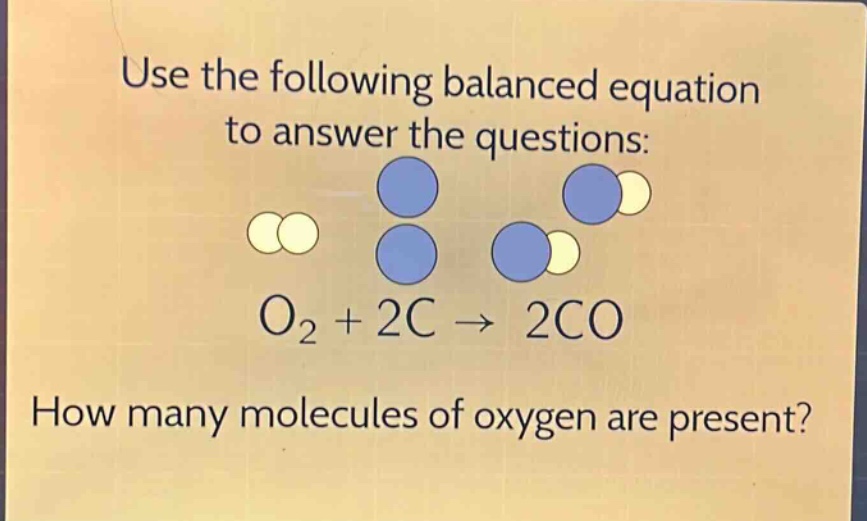 use the following balanced equation to answer the questions: o₂ + 2c → 2co how many molecules of oxygen are present?