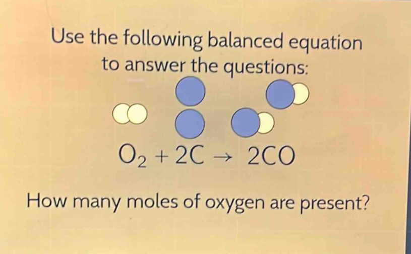 use the following balanced equation to answer the questions: o₂ + 2c → 2co\nhow many moles of oxygen are present?