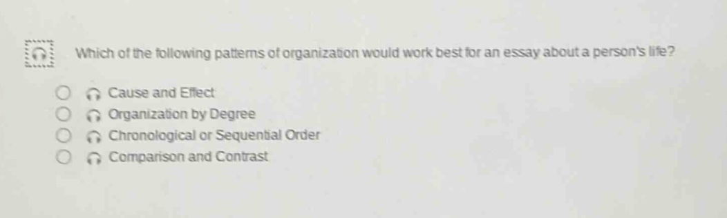 which of the following patterns of organization would work best for an essay about a persons life?\ncause and effect\norganization by degree\nchronological or sequential order\ncomparison and contrast