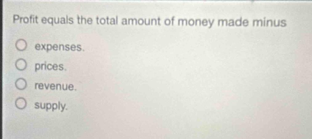 profit equals the total amount of money made minus\no expenses.\no prices.\no revenue.\no supply.