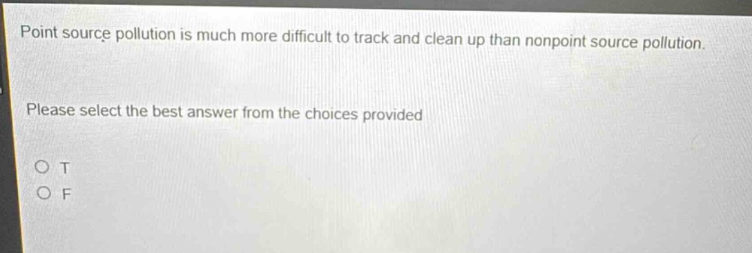 point source pollution is much more difficult to track and clean up than nonpoint source pollution. please select the best answer from the choices provided\no t\no f