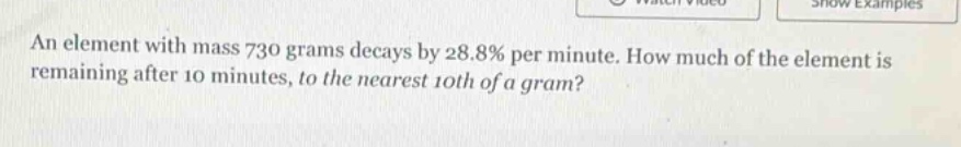 an element with mass 730 grams decays by 28.8% per minute. how much of the element is remaining after 10 minutes, to the nearest 10th of a gram?
