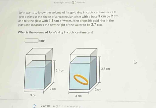 john wants to know the volume of his gold ring in cubic centimeters. he gets a glass in the shape of a rectangular prism with a base 3 cm by 2 cm and fills the glass with 3.1 cm of water. john drops his gold ring in the glass and measures the new height of the water to be 3.7 cm. what is the volume of johns ring in cubic centimeters? cm³