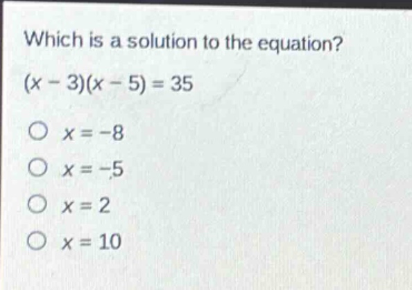 which is a solution to the equation? (x - 3)(x - 5) = 35\no x = -8\no x = -5\no x = 2\no x = 10