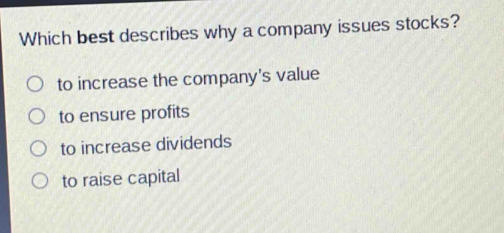 which best describes why a company issues stocks?\n○ to increase the companys value\n○ to ensure profits\n○ to increase dividends\n○ to raise capital