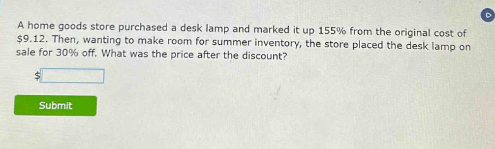 a home goods store purchased a desk lamp and marked it up 155% from the original cost of $9.12. then, wanting to make room for summer inventory, the store placed the desk lamp on sale for 30% off. what was the price after the discount?