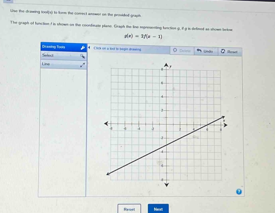 use the drawing tool(s) to form the correct answer on the provided graph. the graph of function f is shown on the coordinate plane. graph the line representing function g, if g is defined as shown below. g(x)=2f(x - 1)