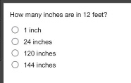 how many inches are in 12 feet?\n1 inch\n24 inches\n120 inches\n144 inches