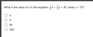 what is the value of x in the equation $\frac{1}{5}x-\frac{2}{3}y = 30$, when $y = 15$?\n4\n8\n80\n200