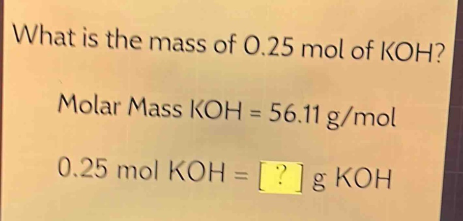 what is the mass of 0.25 mol of koh?\nmolar mass koh = 56.11 g/mol\n0.25 mol koh = ? g koh