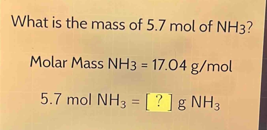 what is the mass of 5.7 mol of nh3?\nmolar mass nh3 = 17.04 g/mol\n5.7 mol nh3 = ? g nh3