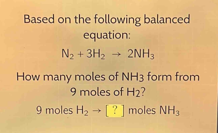 based on the following balanced equation: n₂ + 3h₂ → 2nh₃ how many moles of nh₃ form from 9 moles of h₂? 9 moles h₂ → ? moles nh₃