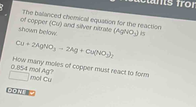 the balanced chemical equation for the reaction of copper (cu) and silver nitrate (agno₃) is shown below. cu + 2agno₃ → 2ag + cu(no₃)₂ how many moles of copper must react to form 0.854 mol ag? mol cu