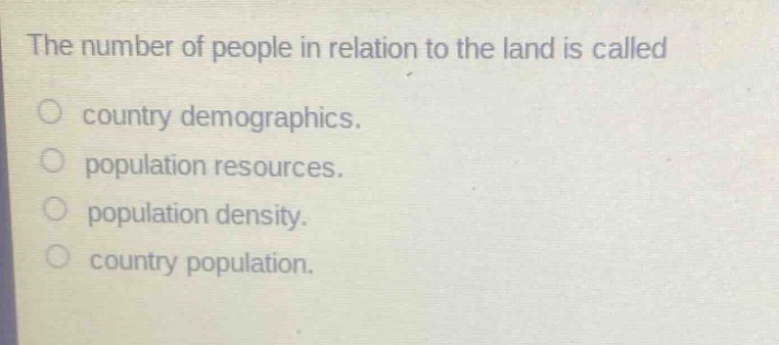 the number of people in relation to the land is called\no country demographics.\no population resources.\no population density.\no country population.