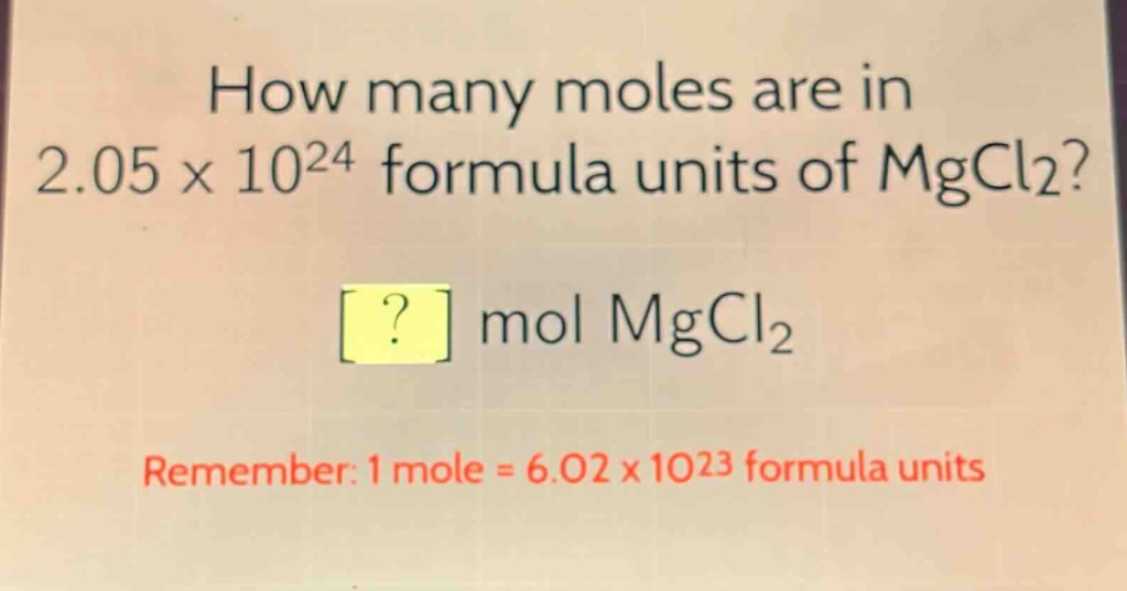 how many moles are in 2.05 x 10^24 formula units of mgcl2?\n? mol mgcl2\nremember: 1 mole = 6.02 x 10^23 formula units