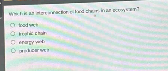 which is an interconnection of food chains in an ecosystem?\nfood web\ntrophic chain\nenergy web\nproducer web