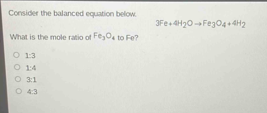 consider the balanced equation below. 3fe + 4h₂o → fe₃o₄+4h₂ what is the mole ratio of fe₃o₄ to fe? 1:3 1:4 3:1 4:3