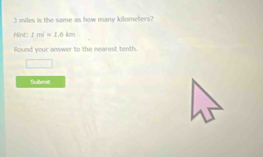 3 miles is the same as how many kilometers?\nhint: 1 mi ≈ 1.6 km\nround your answer to the nearest tenth.