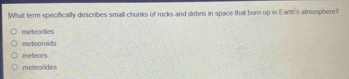 what term specifically describes small chunks of rocks and debris in space that burn up in earths atmosphere?\no meteorites\no meteoroids\no meteors\no meteorides