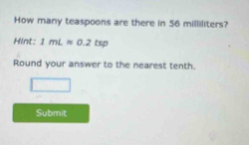 how many teaspoons are there in 56 milliliters? hint: 1 ml ≈ 0.2 tsp round your answer to the nearest tenth.