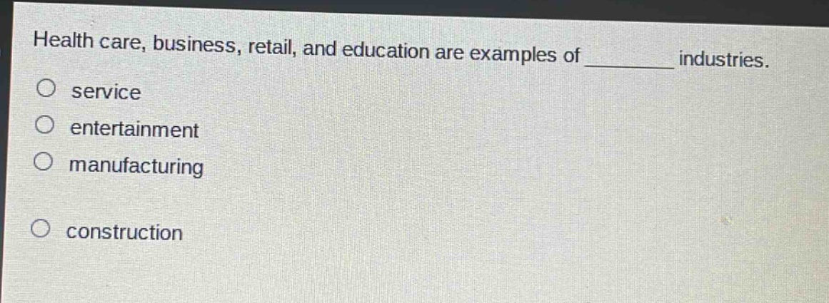 health care, business, retail, and education are examples of __________ industries.\no service\no entertainment\no manufacturing\no construction