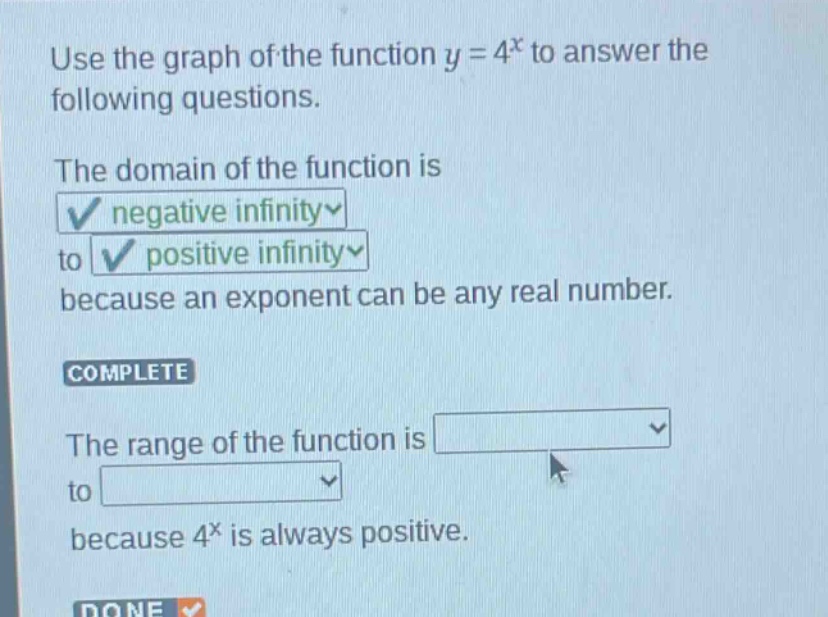 use the graph of the function y = 4^x to answer the following questions. the domain of the function is negative infinity to positive infinity because an exponent can be any real number. complete the range of the function is to because 4^x is always positive.
