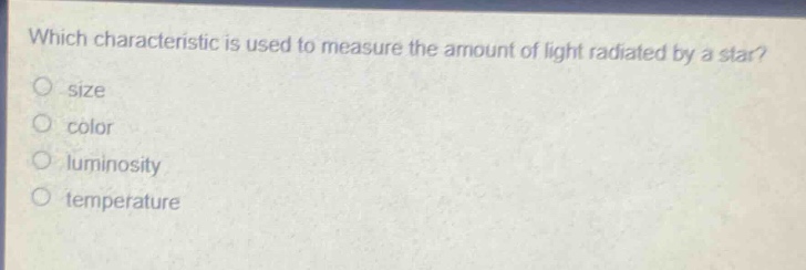 which characteristic is used to measure the amount of light radiated by a star?\no size\no color\no luminosity\no temperature