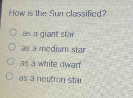 how is the sun classified?\no as a giant star\no as a medium star\no as a white dwarf\no as a neutron star