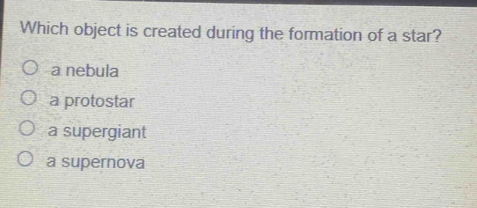 which object is created during the formation of a star?\no a nebula\no a protostar\no a supergiant\no a supernova