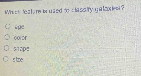 which feature is used to classify galaxies?\no age\no color\no shape\no size