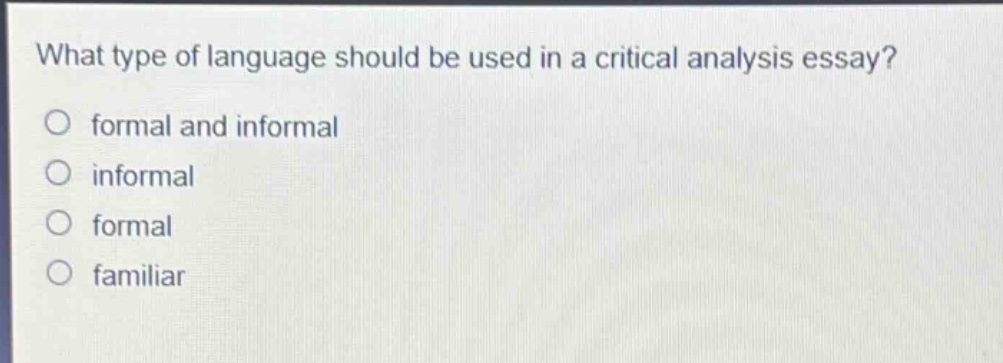 what type of language should be used in a critical analysis essay?\no formal and informal\no informal\no formal\no familiar